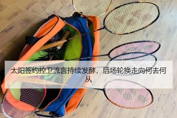 太阳签约控卫流言持续发酵，后场轮换走向何去何从