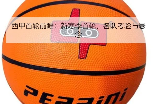 西甲首轮前瞻：新赛季首轮，各队考验与悬念